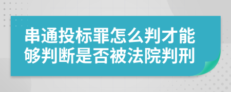 串通投標(biāo)罪怎么判才能夠判斷是否被法院判刑