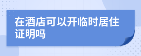 在酒店可以開臨時居住證明嗎