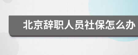北京辭職人員社保怎么辦