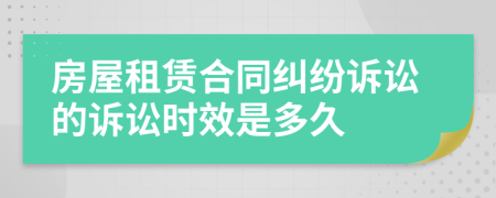房屋租賃合同糾紛訴訟的訴訟時(shí)效是多久