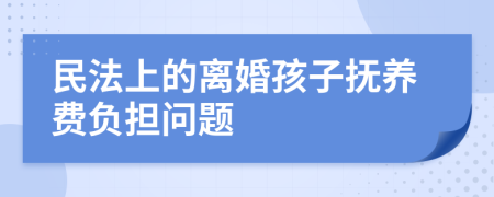 民法上的離婚孩子撫養(yǎng)費(fèi)負(fù)擔(dān)問(wèn)題