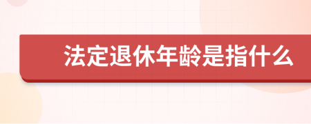 法定退休年齡是指什么