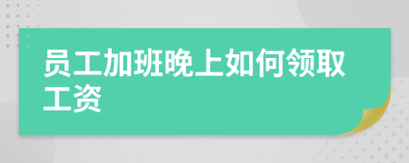 員工加班晚上如何領(lǐng)取工資