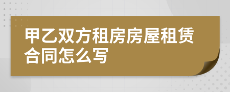 甲乙雙方租房房屋租賃合同怎么寫(xiě)