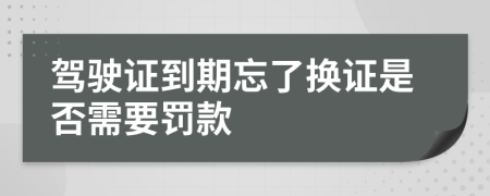駕駛證到期忘了換證是否需要罰款