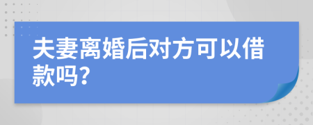 夫妻離婚后對方可以借款嗎？