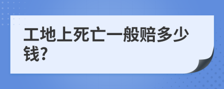 工地上死亡一般賠多少錢?
