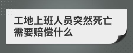 工地上班人員突然死亡需要賠償什么