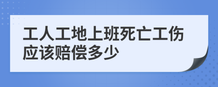 工人工地上班死亡工傷應(yīng)該賠償多少