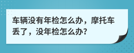 車輛沒有年檢怎么辦，摩托車丟了，沒年檢怎么辦？
