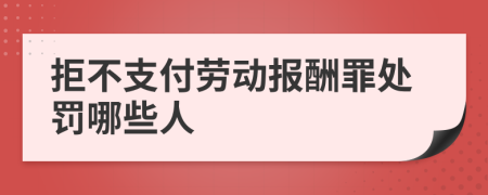 拒不支付勞動報(bào)酬罪處罰哪些人