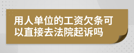 用人單位的工資欠條可以直接去法院起訴嗎
