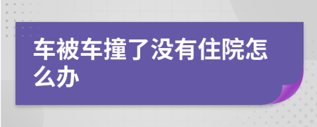 車被車撞了沒有住院怎么辦
