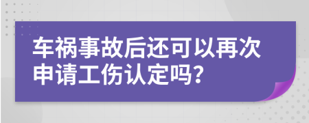 車禍?zhǔn)鹿屎筮€可以再次申請工傷認(rèn)定嗎？