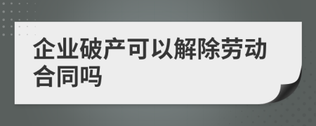 企業(yè)破產(chǎn)可以解除勞動合同嗎