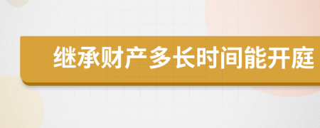 繼承財(cái)產(chǎn)多長(zhǎng)時(shí)間能開(kāi)庭