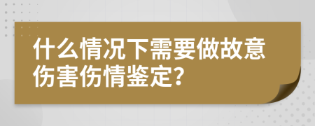 什么情況下需要做故意傷害傷情鑒定？