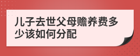兒子去世父母贍養(yǎng)費(fèi)多少該如何分配