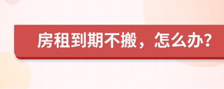 房租到期不搬，怎么辦？