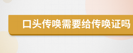 口頭傳喚需要給傳喚證嗎