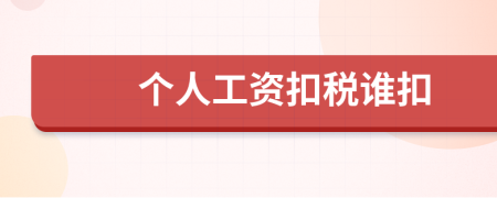 個(gè)人工資扣稅誰扣