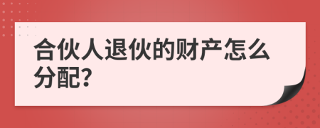 合伙人退伙的財產(chǎn)怎么分配？
