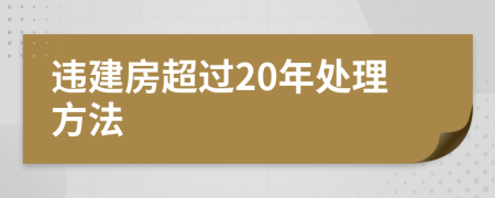 違建房超過20年處理方法