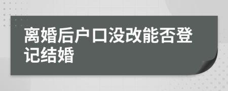 離婚后戶口沒(méi)改能否登記結(jié)婚