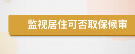 監(jiān)視居住可否取保候審