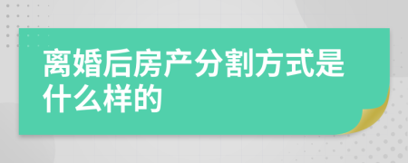 離婚后房產(chǎn)分割方式是什么樣的