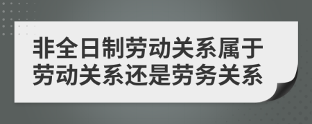 非全日制勞動關系屬于勞動關系還是勞務關系