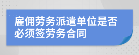 雇傭勞務(wù)派遣單位是否必須簽勞務(wù)合同