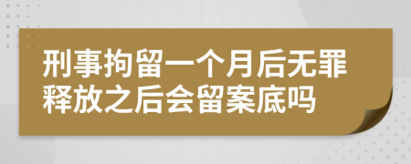 刑事拘留一個月后無罪釋放之后會留案底嗎
