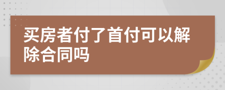 買房者付了首付可以解除合同嗎