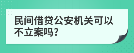 民間借貸公安機(jī)關(guān)可以不立案嗎?