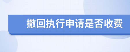撤回執(zhí)行申請是否收費