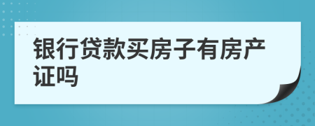 銀行貸款買房子有房產(chǎn)證嗎