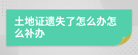 土地證遺失了怎么辦怎么補(bǔ)辦