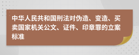 中華人民共和國(guó)刑法對(duì)偽造、變?cè)?、買賣國(guó)家機(jī)關(guān)公文、證件、印章罪的立案標(biāo)準(zhǔn)