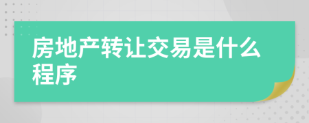 房地產(chǎn)轉(zhuǎn)讓交易是什么程序