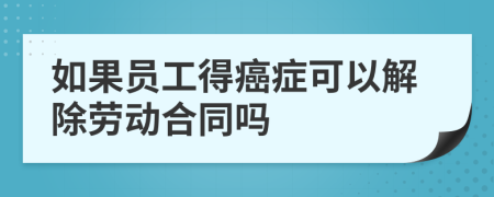 如果員工得癌癥可以解除勞動合同嗎