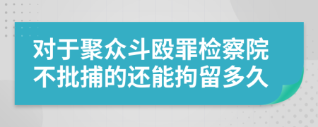 對于聚眾斗毆罪檢察院不批捕的還能拘留多久