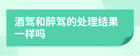 酒駕和醉駕的處理結(jié)果一樣嗎