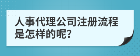 人事代理公司注冊(cè)流程是怎樣的呢？