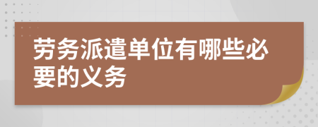 勞務(wù)派遣單位有哪些必要的義務(wù)