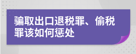 騙取出口退稅罪、偷稅罪該如何懲處