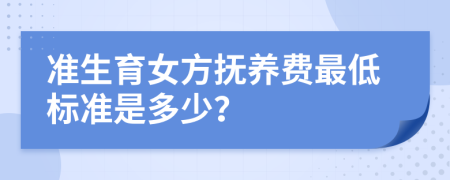 準(zhǔn)生育女方撫養(yǎng)費(fèi)最低標(biāo)準(zhǔn)是多少？