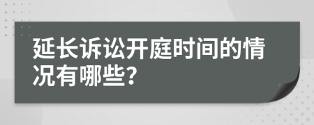 延長(zhǎng)訴訟開庭時(shí)間的情況有哪些？
