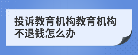 投訴教育機(jī)構(gòu)教育機(jī)構(gòu)不退錢怎么辦