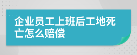 企業(yè)員工上班后工地死亡怎么賠償